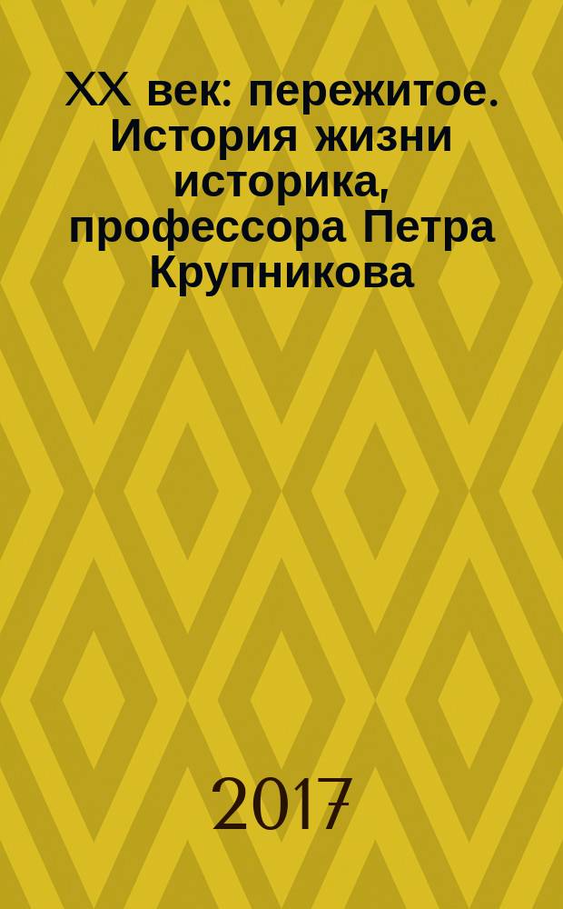 XX век: пережитое. История жизни историка, профессора Петра Крупникова