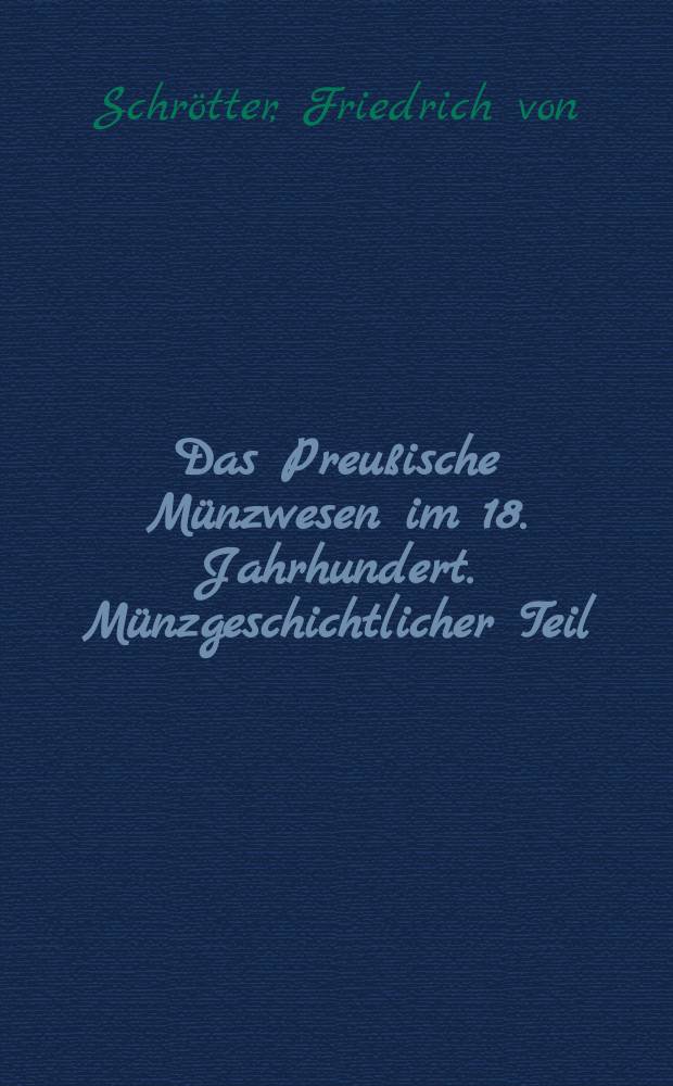 Das Preußische Münzwesen im 18. Jahrhundert. Münzgeschichtlicher Teil = Прусские монеты в 18 веке. Историческая часть