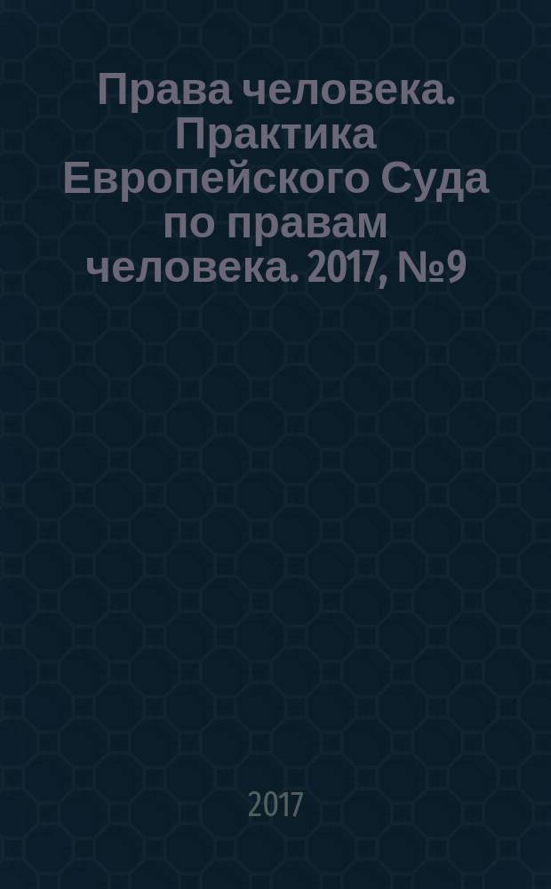 Права человека. Практика Европейского Суда по правам человека. 2017, № 9 (138)