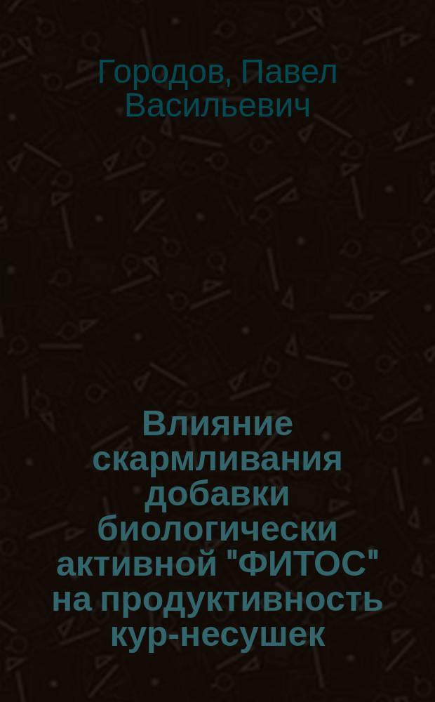 Влияние скармливания добавки биологически активной "ФИТОС" на продуктивность кур-несушек: автореферат дис. на соиск. уч. степ. кандидата сельскохозяйственных наук; специальность 06.02.08 <Кормопроизводство, кормление сельскохозяйственных животных и технология кормов> / Городов Павел Васильевич; Место защиты: Белгород. гос. с.-х. акад. им. В.Я. Горина