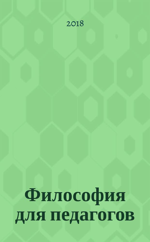 Философия для педагогов : учебник : для студентов высших учебных заведений, обучающихся по направлениям подготовки 44.03.01 "Педагогическое образование", 44.03.02 "Психолого-педагогическое образование", 44.03.03 "Специальное (дефектологическое) образование", 44.03.04 "Профессиональное обучение (по отраслям)" (квалификация (степень) "бакалавр")