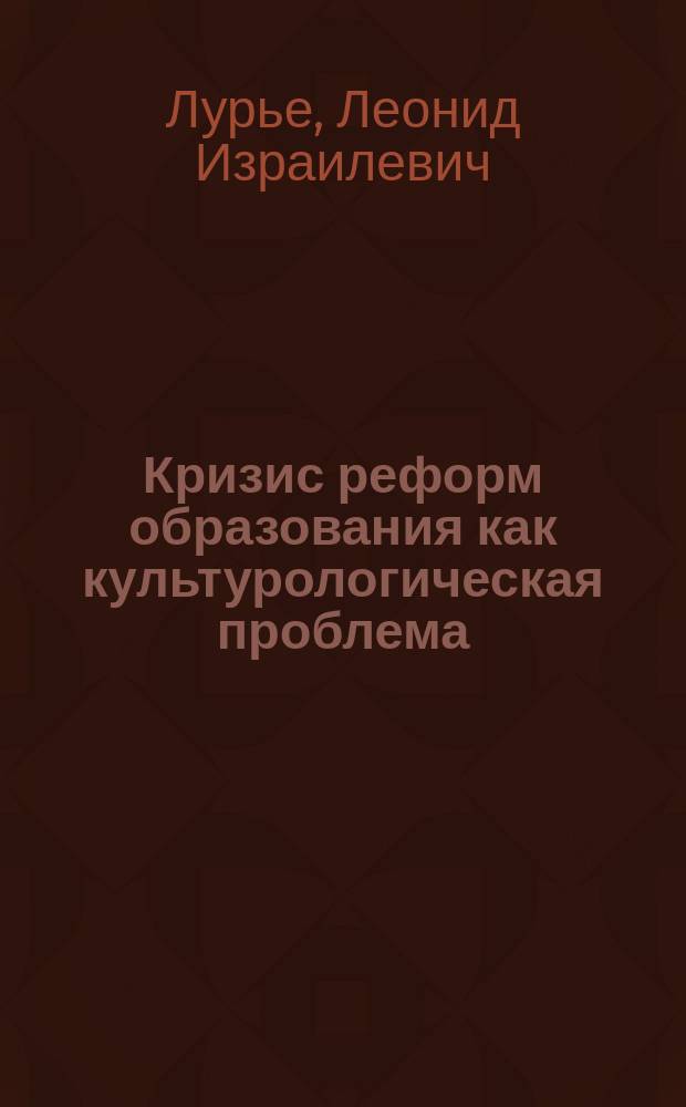 Кризис реформ образования как культурологическая проблема : монография