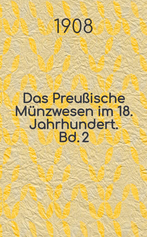 Das Preußische Münzwesen im 18. Jahrhundert. Bd. 2 : Die Begründung des preußischen Münzsystems durch Friedrich d. Gr. und Grauman, 1740-1755