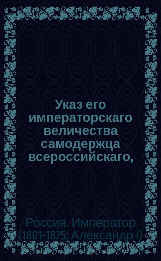 Указ его императорскаго величества самодержца всероссийскаго, : О пожаловании действительного статского советника Рахманова в тайные советники и о присутствовании ему в Правительствующем Сенате и о проч.
