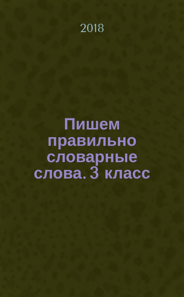 Пишем правильно словарные слова. 3 класс : тренажер по русскому языку для учащихся 3 класса