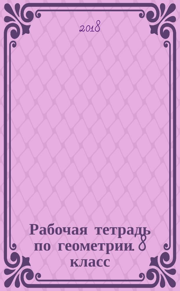 Рабочая тетрадь по геометрии. 8 класс : к учебнику Л. С. Атанасяна и др. "Геометрия. 7-9 классы" (М. : Просвещение)