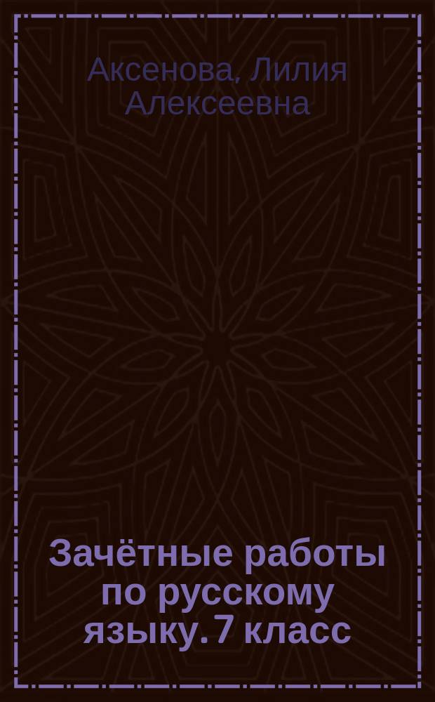 Зачётные работы по русскому языку. 7 класс : к учебнику М. Т. Баранова и др. "Русский язык. 7 класс" (М. : Просвещение)