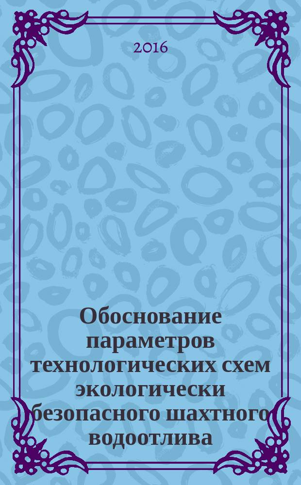 Обоснование параметров технологических схем экологически безопасного шахтного водоотлива : монография