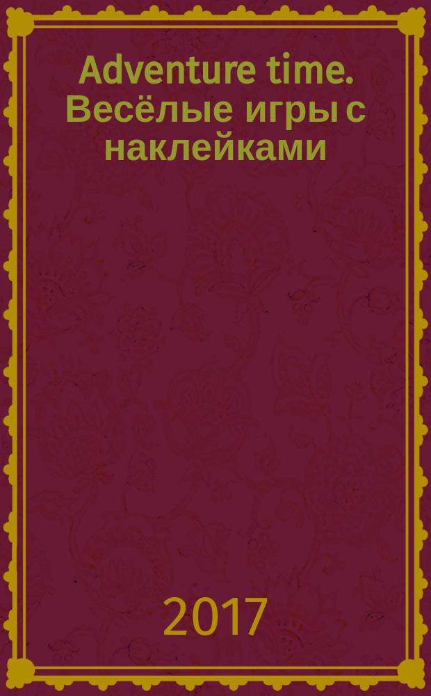 Adventure time. Весёлые игры с наклейками : более 50 наклеек : для младшего и среднего школьного возраста : 6+ : перевод