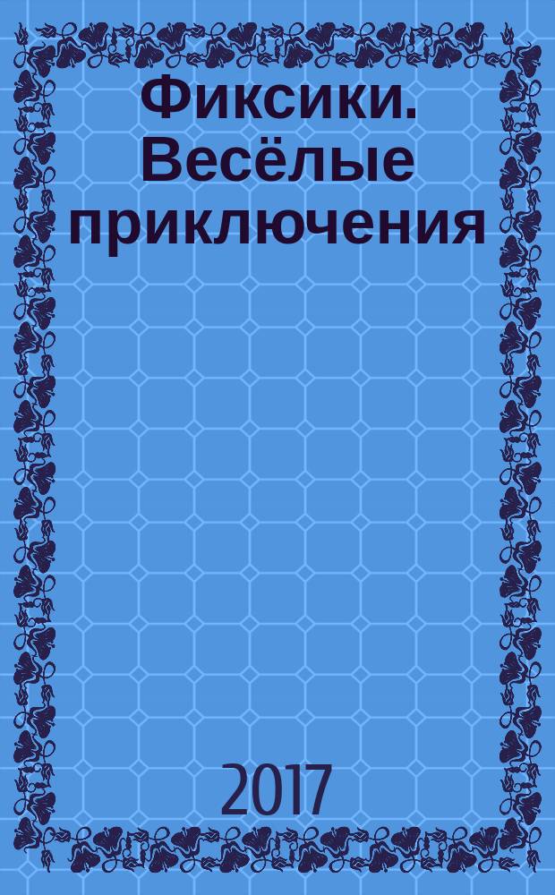 Фиксики. Весёлые приключения : для детей дошкольного возраста : для чтения взрослыми детям : 0+