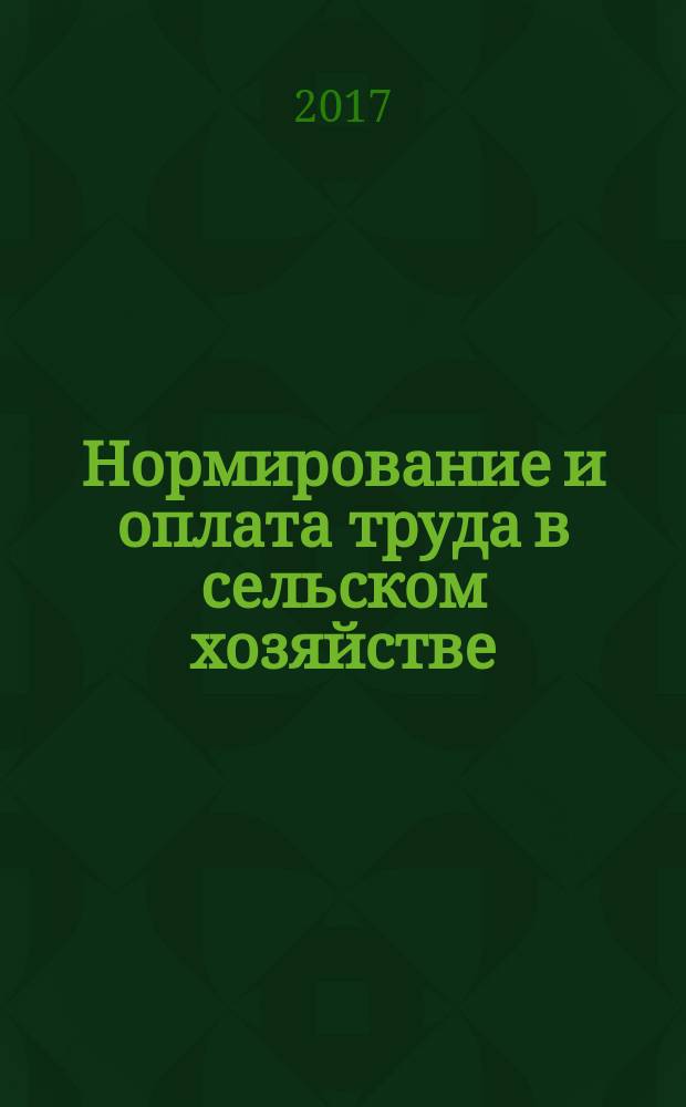 Нормирование и оплата труда в сельском хозяйстве : Ежемес. науч.-практ. журн. 2017, № 8