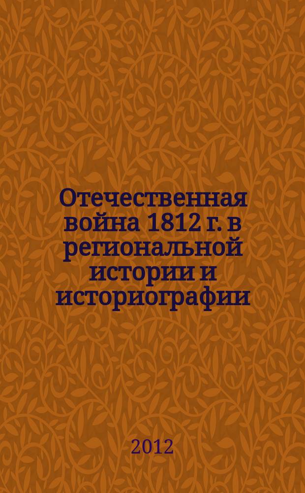 Отечественная война 1812 г. в региональной истории и историографии : сборник материалов всероссийской научно-практической конференции, г. Киров, 1 ноября 2012 г