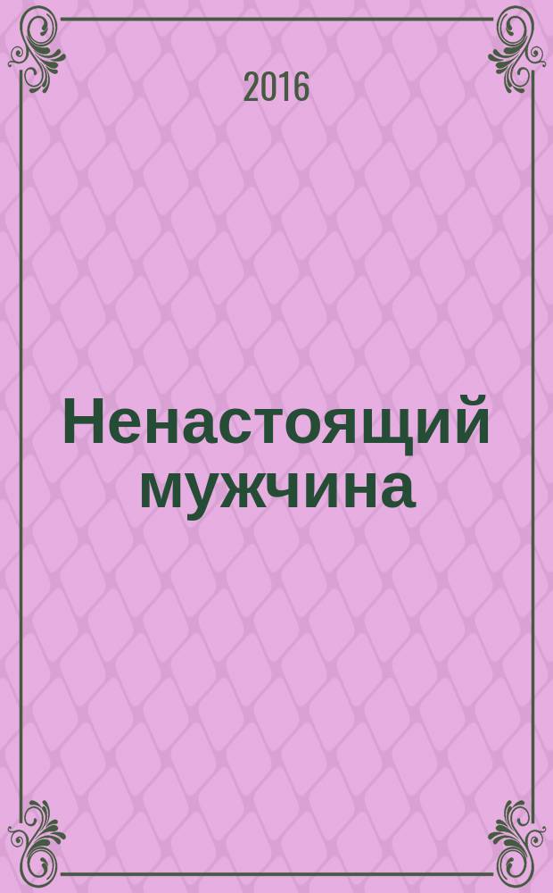 Ненастоящий мужчина : настольная книга о мужчинах для мужчин