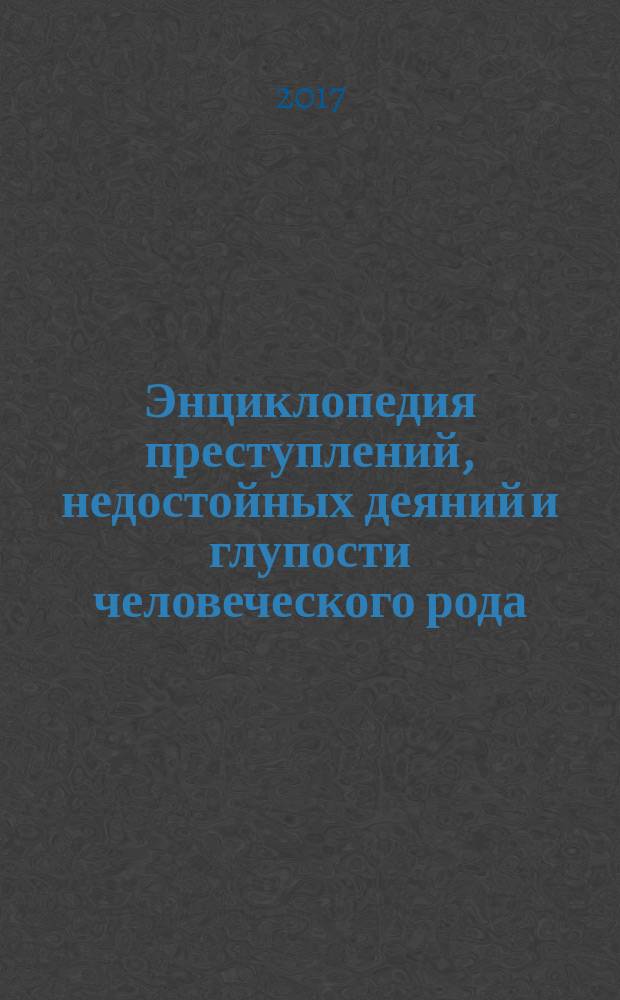 Энциклопедия преступлений, недостойных деяний и глупости человеческого рода : [в 2 т.]. Т. 1 : А - О