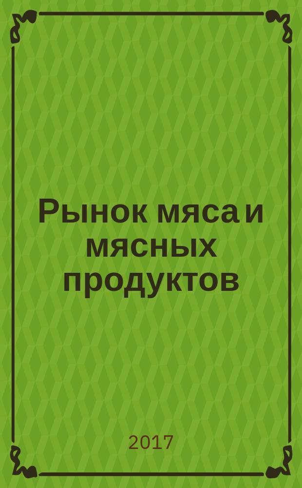 Рынок мяса и мясных продуктов : информационное обозрение. 2017, № 4