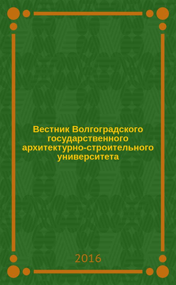 Вестник Волгоградского государственного архитектурно-строительного университета : Науч.-теорет. и произв.-практ. журн. Вып. 65