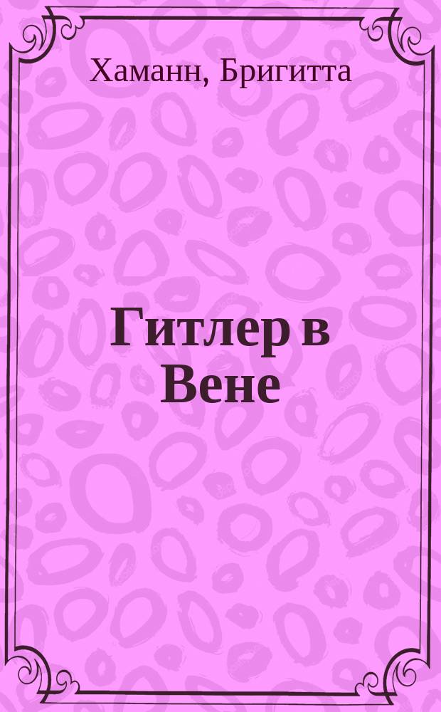 Гитлер в Вене : портрет диктатора в юности