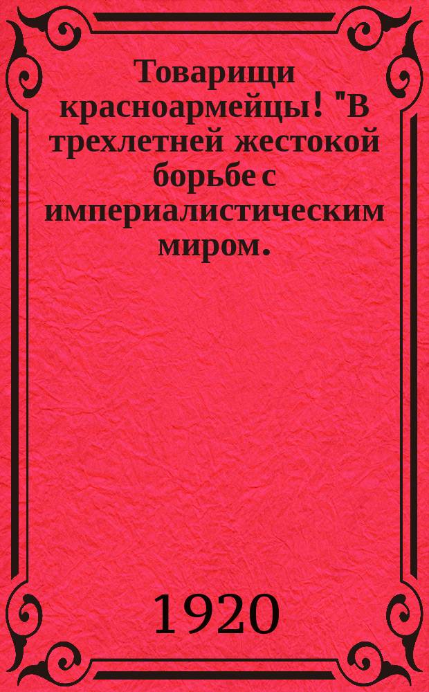 Товарищи красноармейцы! "В трехлетней жестокой борьбе с империалистическим миром... выросла и окрепла стойкая и мощная Красная Армия Республики Советов..." : листовка