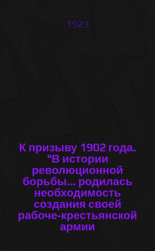 К призыву 1902 года. "В истории революционной борьбы... родилась необходимость создания своей рабоче-крестьянской армии...", 16-го янв. 1923 г. : листовка