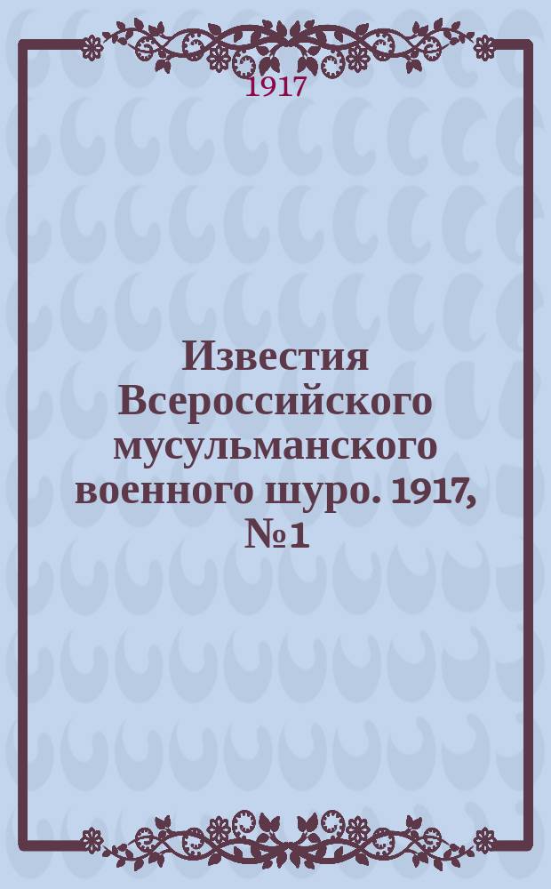 Известия Всероссийского мусульманского военного шуро. 1917, № 1 (19 нояб.)