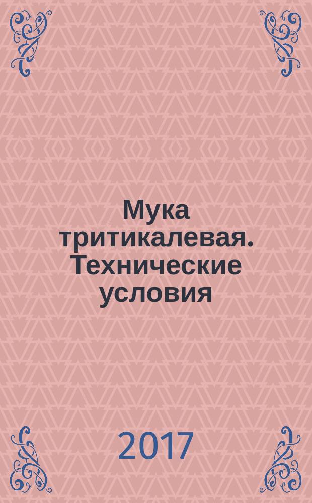 Мука тритикалевая. Технические условия : Flour triticale. Specifications : межгосударственный стандарт : издание официальное : введен приказом Федерального агентства по техническому регулированию и метрологии от 29 июня 2017 г. № 597-ст в качестве национального стандарта Российской Федерации : введен впервые : дата введения 2018-07-01