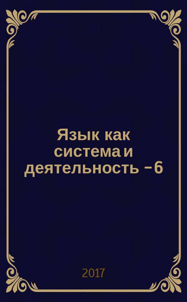 Язык как система и деятельность - 6 : материалы всероссийской научной конференции, посвященной памяти А. Н. Савченко, М. К. Милых, Т. Г. Хазагерова и Б. Н. Проценко, 28-30 сентября 2017 года, Ростов-на-Дону, проходившей в рамках чтений
