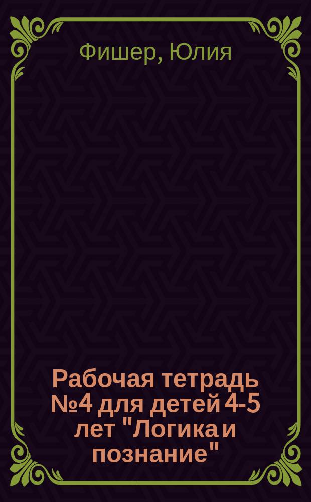 Рабочая тетрадь № 4 для детей 4-5 лет "Логика и познание" (маркер отсутствует) : познание окружающего мира, развитие логического мышления, развитие мелкой моторики и подготовка руки к письму, развитие внимания, памяти, восприятия и воображения, знакомство с математическими понятиями : учебное пособие : для занятий взрослых с детьми (текст читает взрослый) : 0+