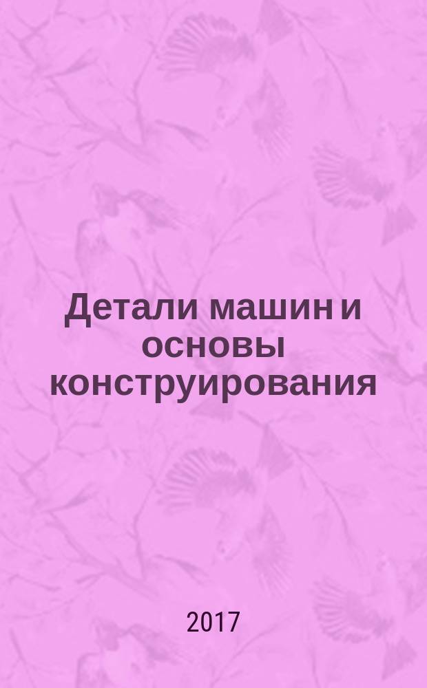 Детали машин и основы конструирования : краткий курс : учебное пособие для студентов 2 и 3 курсов направлений подготовки 35.03.06 "Агроинженерия", 23.03.03 "Эксплуатация транспортно-технических машин и комплексов", 15.03.01 "Машиностроение", 15.03.02 "Технологические машины и оборудование", 15.03.05 "Конструкторско-технологическое обеспечение машиностроительных производств", 18.03.02 "Энерго-и ресурсосберегающие процессы в химической технологии, нефтехимии и биотехнологии"