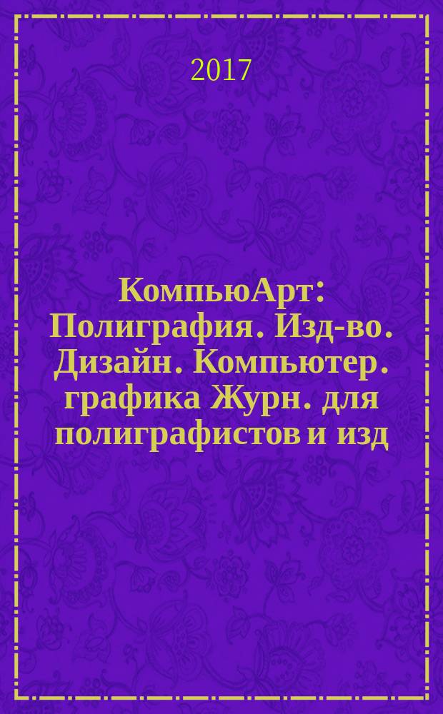 КомпьюАрт : Полиграфия. Изд-во. Дизайн. Компьютер. графика Журн. для полиграфистов и изд. 2017, № 4 (224)
