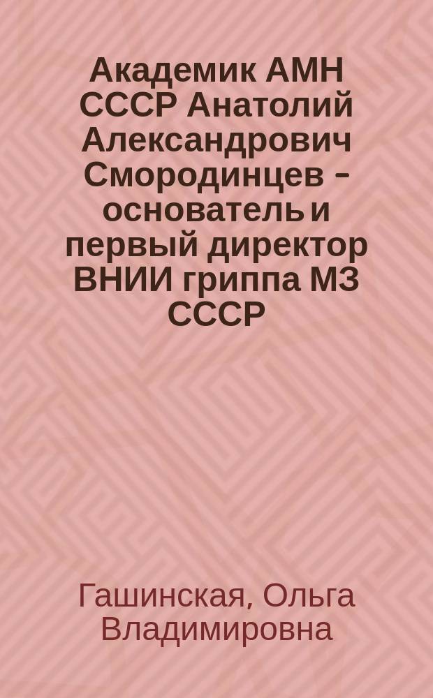 Академик АМН СССР Анатолий Александрович Смородинцев - основатель и первый директор ВНИИ гриппа МЗ СССР