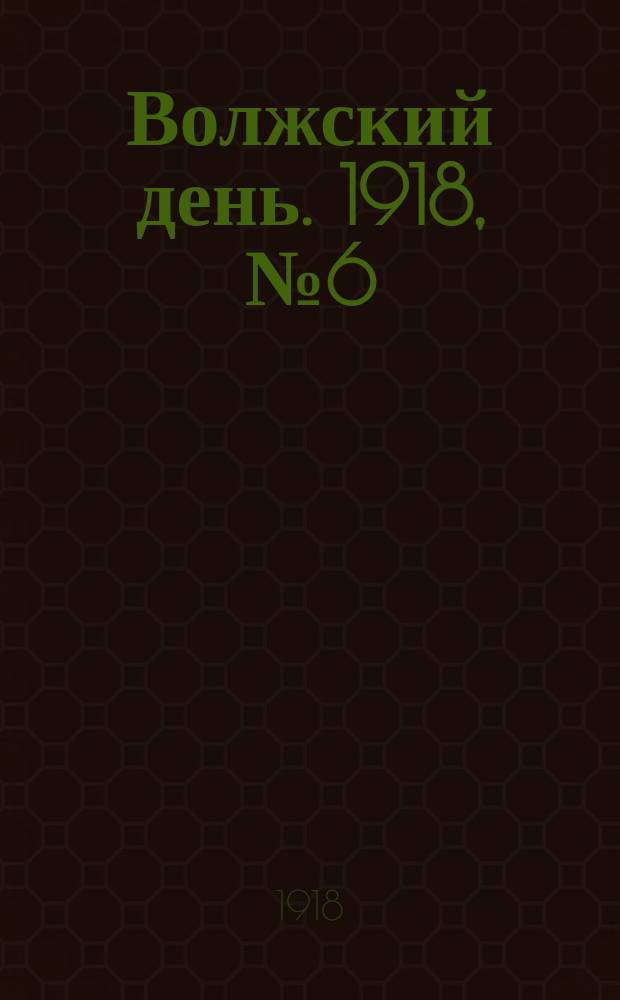 Волжский день. 1918, № 6 (9 (22) июня)