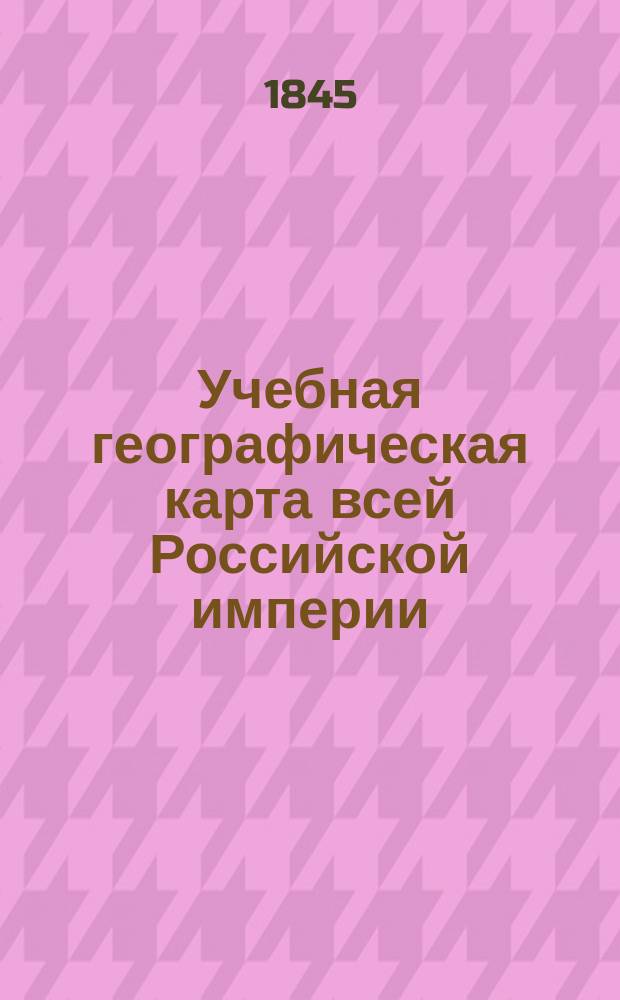 Учебная географическая карта всей Российской империи : с показанием почтовых и коммерческих дорог, числа вёрст между городами и селениями, водных сообщений, рудных промыслов, заводов, фабрик, минеральных источников
