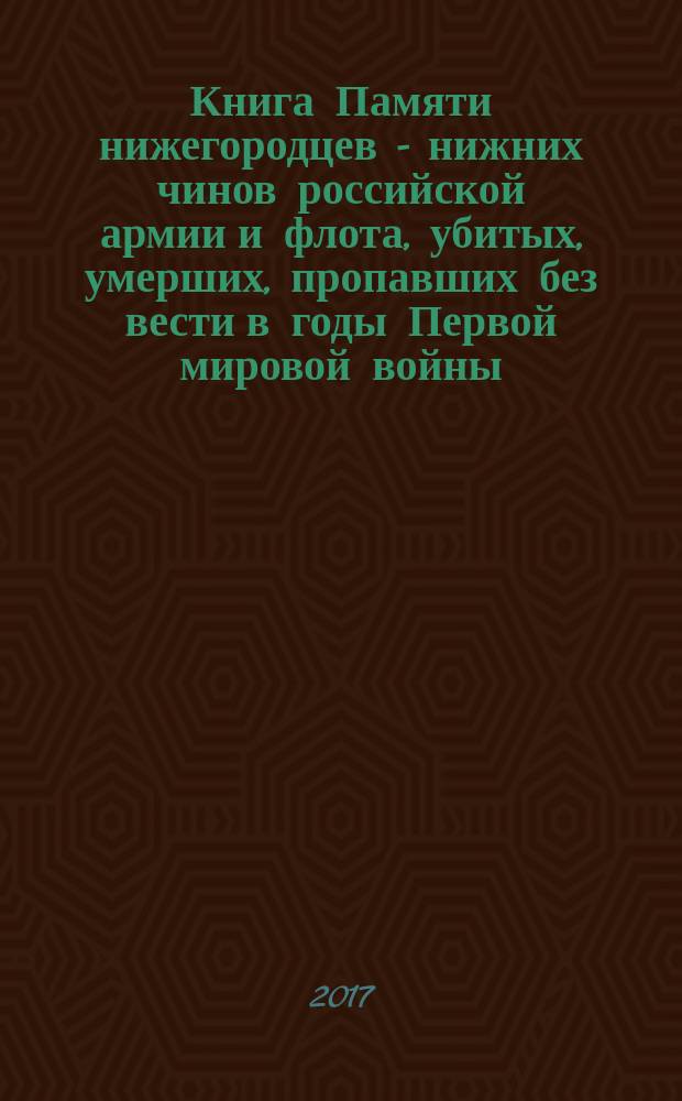 Книга Памяти нижегородцев - нижних чинов российской армии и флота, убитых, умерших, пропавших без вести в годы Первой мировой войны : (к 100-летию начала Первой мировой войны). [Вып. 1], т. 1