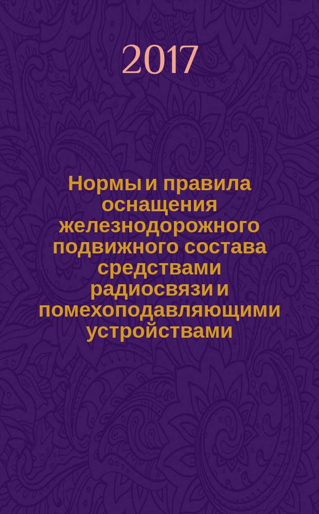 Нормы и правила оснащения железнодорожного подвижного состава средствами радиосвязи и помехоподавляющими устройствами = Norms and rules of railway rolling stock fitting out with radio communication facilities and interference suppression devices : ГОСТ 34076-2017