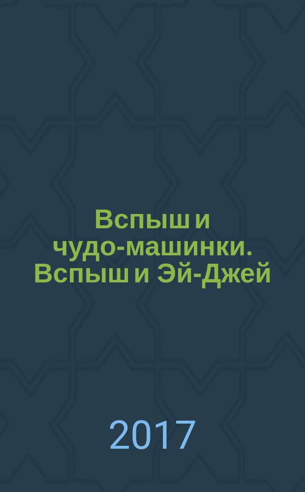 Вспыш и чудо-машинки. Вспыш и Эй-Джей : для чтения взрослыми детям