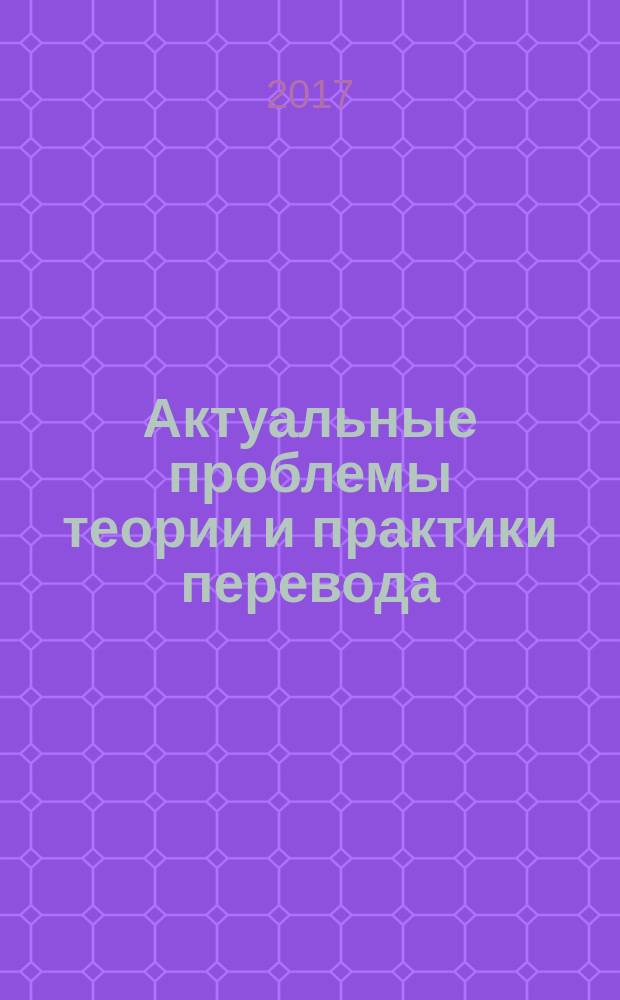 Актуальные проблемы теории и практики перевода : материалы международной научно-практической интернет-конференции, посвященной 120-летию со дня рождения Я. И. Рецкера (Ростов-на-Дону, 20-25 марта 2017 г.)