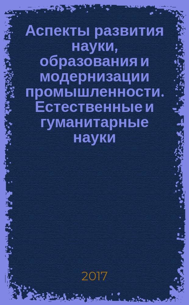 Аспекты развития науки, образования и модернизации промышленности. Естественные и гуманитарные науки : материалы всероссийской научно-практической конференции с международным участием (Таганрог, 20-21 апреля 2017 г.)
