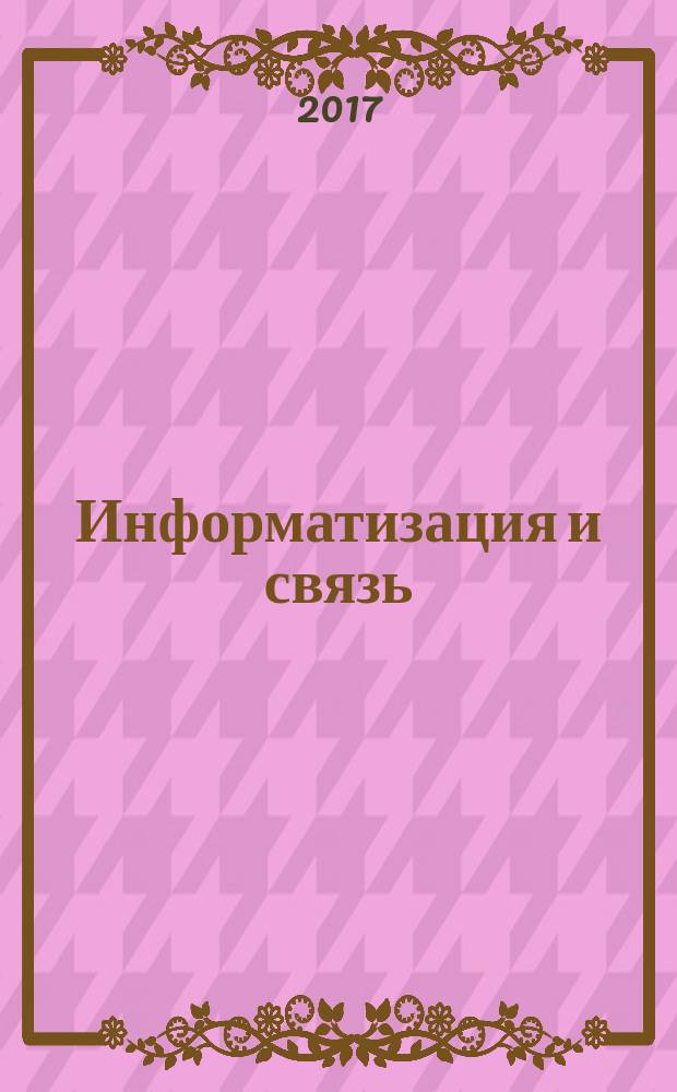 Информатизация и связь : Науч.-практ. журн. 2017, № 4