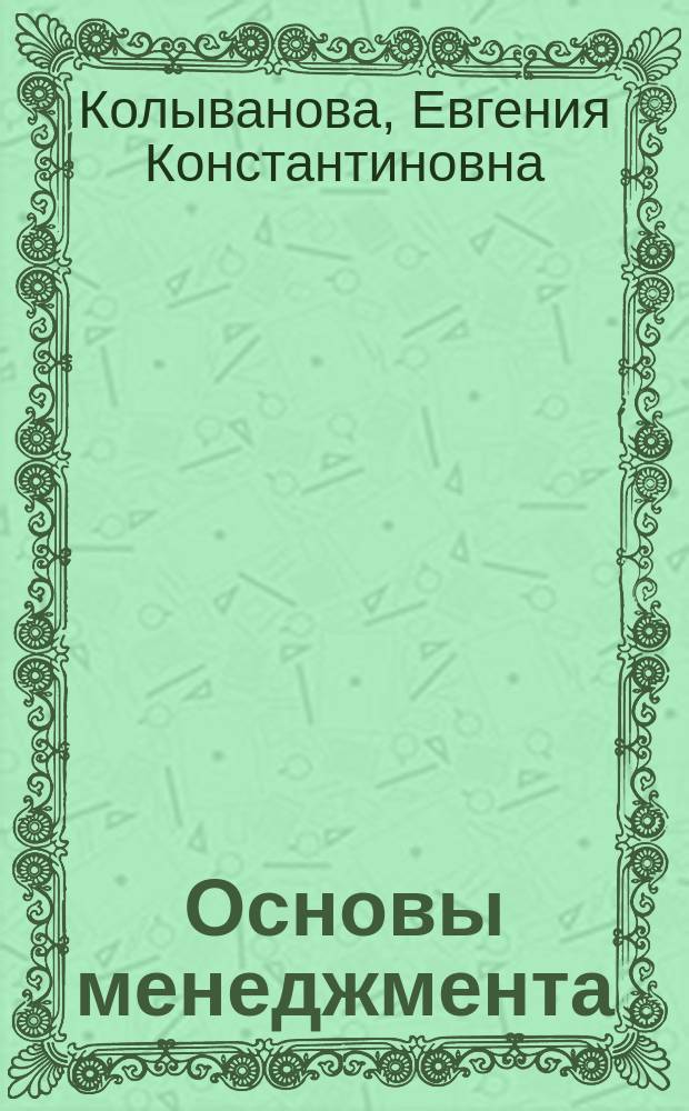 Основы менеджмента : учебное пособие для студентов высших учебных заведений, обучающихся по направлению 080200 "Менеджмент" (квалификация (степень) "бакалавр")