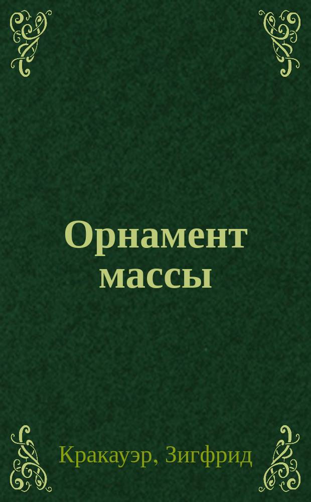 Орнамент массы = Das Ornament der Masse : сборник эссе : 18+