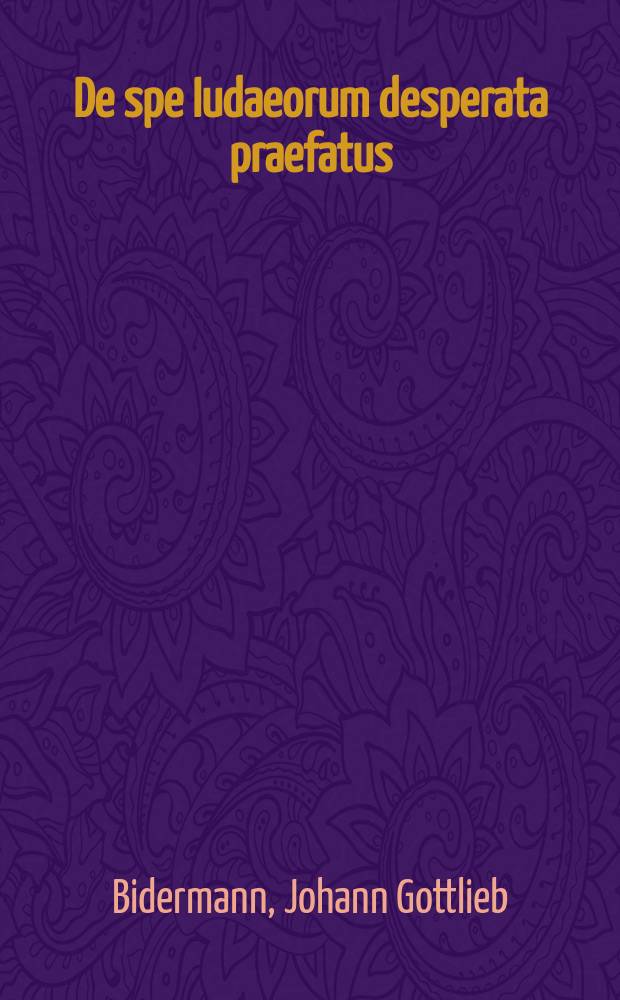 De spe Iudaeorum desperata praefatus : Ad actum valedictorium observanter invitat M. Io. Gottl. Bidermann R
