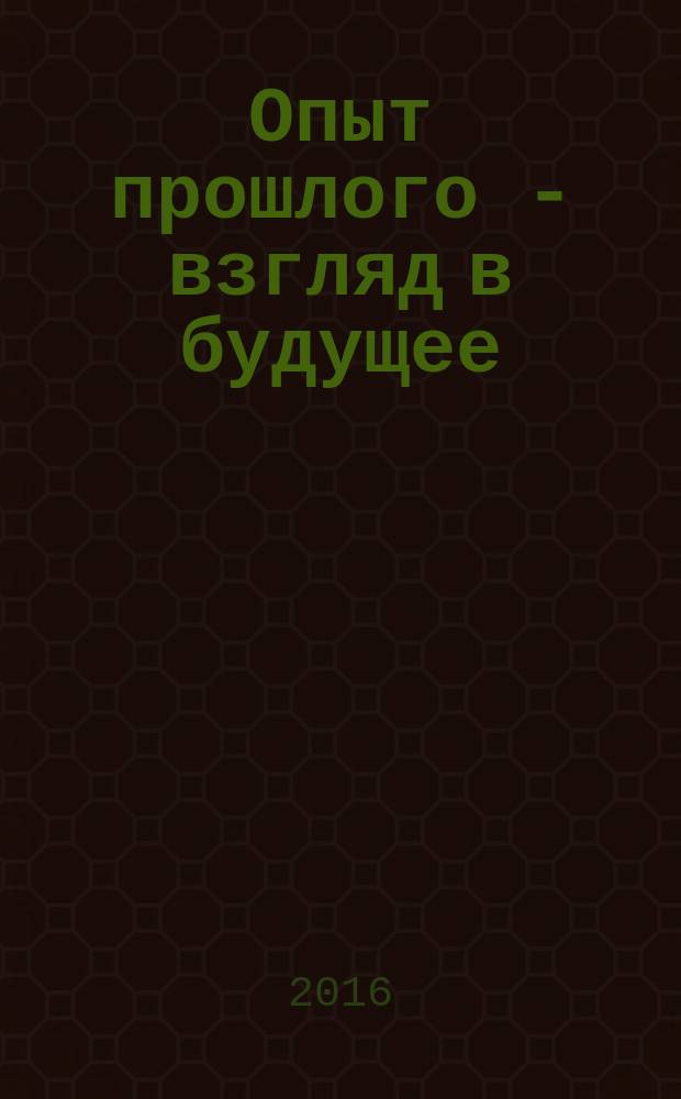 Опыт прошлого - взгляд в будущее : 6-я международная научно-практическая конференция молодых ученых и студентов, Тула, 2-3 ноября 2016 г. материалы конференции. Т. 1