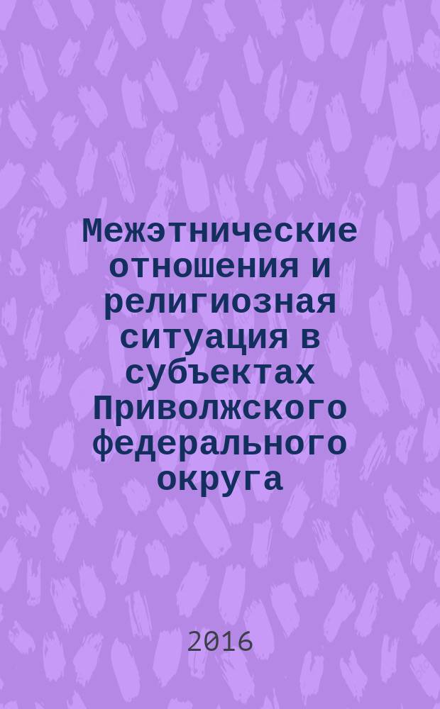 Межэтнические отношения и религиозная ситуация в субъектах Приволжского федерального округа : экспертный доклад... ... за 2016 год