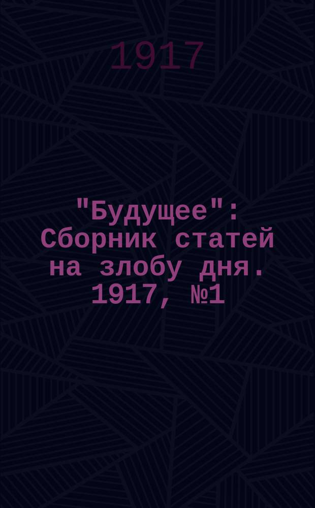 "Будущее" : Сборник статей на злобу дня. 1917, № 1 (май)