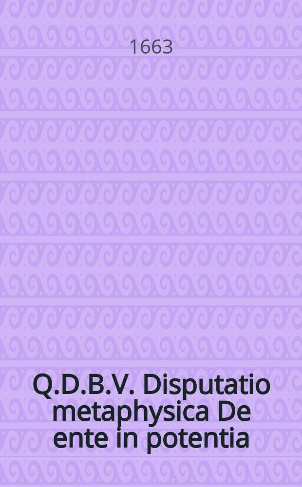 Q.D.B.V. Disputatio metaphysica De ente in potentia