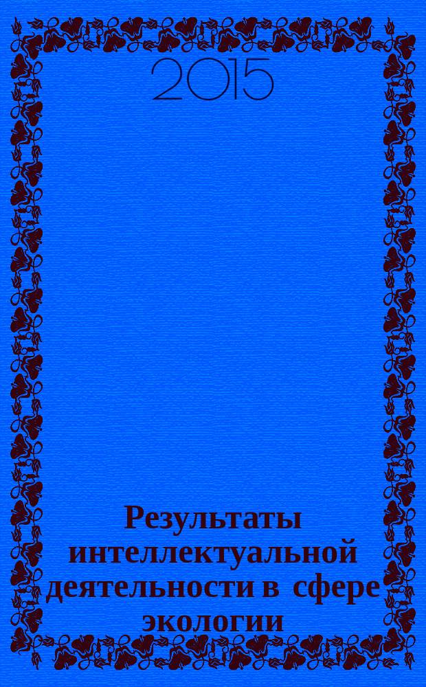 Результаты интеллектуальной деятельности в сфере экологии: практика создания и применения : сборник научных работ по результатам исследований компании "РАСТАМ-Экология"