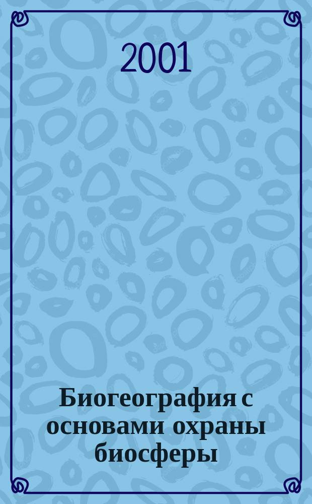Биогеография с основами охраны биосферы : учебник : для студентов, обучающихся по географическим специальностям