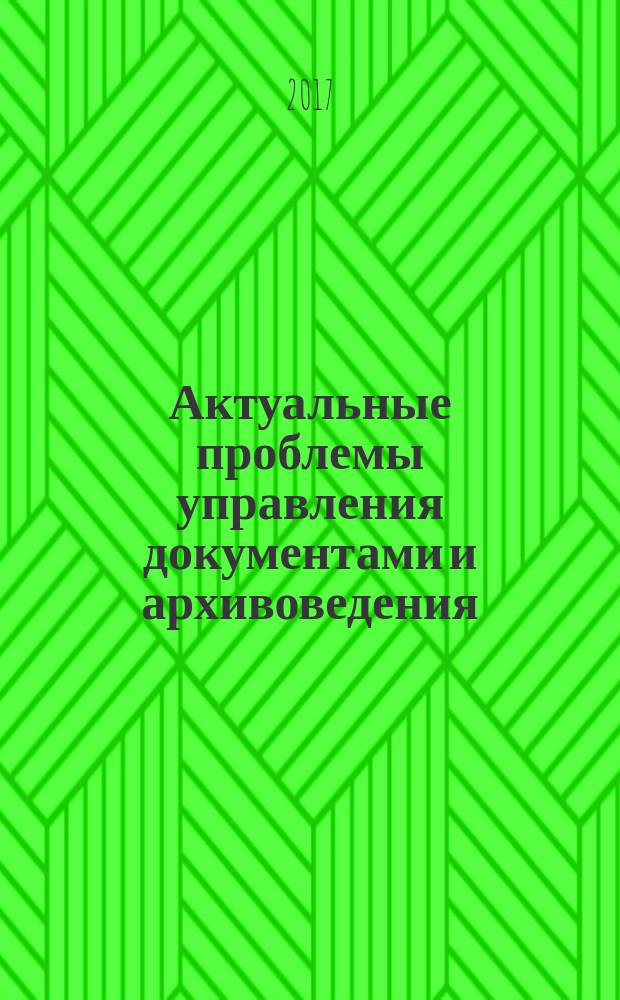 Актуальные проблемы управления документами и архивоведения : материалы Всероссийской (с международным участием) студенческой научно-практической конференции, посвященной 45-летию института, г. Орел, 11 - 12 апреля 2017 года