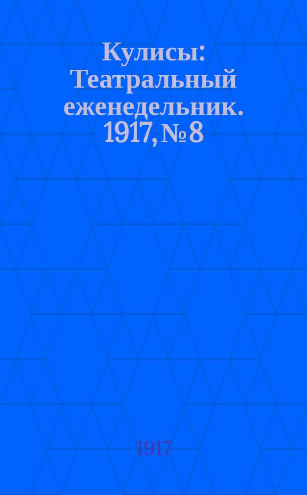 Кулисы : Театральный еженедельник. 1917, № 8