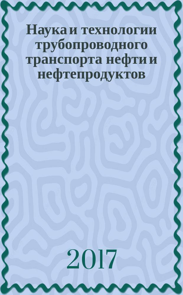 Наука и технологии трубопроводного транспорта нефти и нефтепродуктов : ТТНТ: Наука и технологии специализированный научный журнал. Т. 7, № 4